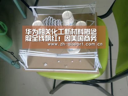 华为相关化工新材料概念股全线飘红!因美国商务部解禁对华为供货“爱体育登录”(图3) 爱体育登录入口