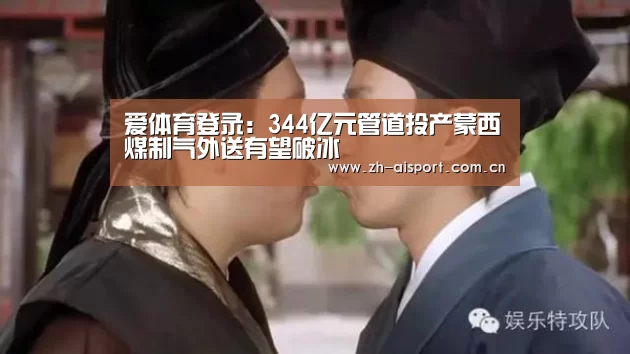 爱体育登录:344亿元管道投产蒙西煤制气外送有望破冰(图3) 爱体育登录